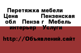 Перетяжка мебели . › Цена ­ 1 000 - Пензенская обл., Пенза г. Мебель, интерьер » Услуги   